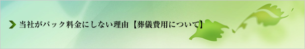 当社がパック料金にしない理由｜葬儀費用について